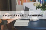 广东怎么打麻将才能赢（广东打麻将的技巧）