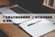 广东佛山打麻将被砸视频（广东打麻将视频真实 视频）