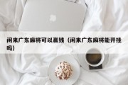 闲来广东麻将可以赢钱（闲来广东麻将能开挂吗）