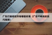 广东打麻将软件有哪些好用（广东打麻将的技巧视屏）