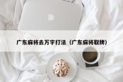 广东麻将去万字打法（广东麻将取牌）