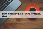 闲来广东麻将换号怎么换（闲来广东麻将怎么改名）
