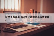 pg电子怎么赢（pg电子游戏怎么玩才能赢）