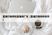 直播打麻将的直播间广东（直播打麻将的软件）