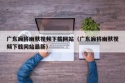 广东麻将幽默视频下载网站（广东麻将幽默视频下载网站最新）