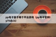pp电子属于哪个平台游戏（pp电子官网ly79点cn）
