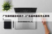 广东麻将最后拿四个（广东麻将最后怎么算钱）