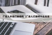 广东人半夜打麻将吗（广东人打麻将什么玩法）