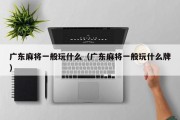 广东麻将一般玩什么（广东麻将一般玩什么牌）