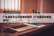 广东麻将怎么打白板的技巧（广东麻将白板变技巧）