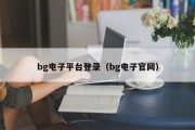 bg电子平台登录（bg电子官网）