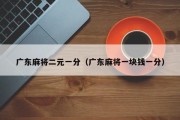 广东麻将二元一分（广东麻将一块钱一分）