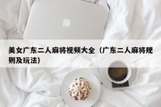 美女广东二人麻将视频大全（广东二人麻将规则及玩法）