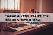 广东闲来麻将ios下载地址怎么没了（广东闲来麻将官方下载苹果版下载方式）
