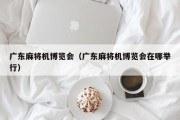 广东麻将机博览会（广东麻将机博览会在哪举行）