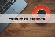广东玩麻将的主播（打麻将的主播）