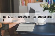 在广东江门打麻将违法吗（江门卖麻将的地方）