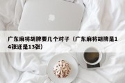 广东麻将胡牌要几个对子（广东麻将胡牌是14张还是13张）