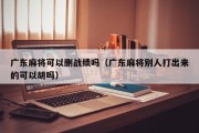 广东麻将可以删战绩吗（广东麻将别人打出来的可以胡吗）