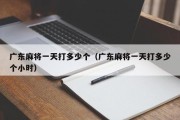 广东麻将一天打多少个（广东麻将一天打多少个小时）