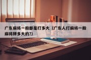 广东麻将一般都是打多大（广东人打麻将一般麻将牌多大的?）