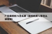 广东麻将机72怎么调（麻将机调72张怎么调视频）