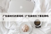 广东麻将杠的算码吗（广东麻将杠了要出牌吗）