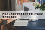 广东老公去麻将馆找老婆砍死老婆（打麻将被丈夫砍双手新闻）