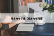 现金电子下注（现金电子网站）