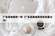 广东闲来麻将一块（广东闲来麻将你的包量过大）