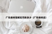 广东麻将馆规定罚款多少（广东麻将店）