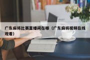 广东麻将比赛直播间在哪（广东麻将视频在线观看）