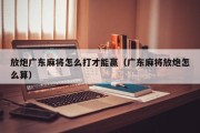 放炮广东麻将怎么打才能赢（广东麻将放炮怎么算）