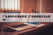 广东麻将抢杠是啥意思（广东麻将抢杠怎么算码）