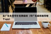 去广东东莞学扑克牌麻将（学广东麻将推荐哪个app）