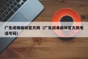 广东闲徕麻将官方网（广东闲来麻将官方网电话号码）