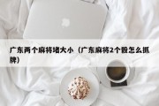 广东两个麻将堵大小（广东麻将2个骰怎么抓牌）
