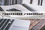 广东麻将吊鬼先翻再摸（广东麻将鬼牌怎么打）