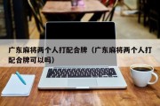 广东麻将两个人打配合牌（广东麻将两个人打配合牌可以吗）