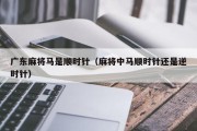 广东麻将马是顺时针（麻将中马顺时针还是逆时针）