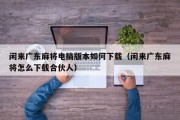 闲来广东麻将电脑版本如何下载（闲来广东麻将怎么下载合伙人）