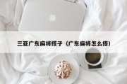 三亚广东麻将搭子（广东麻将怎么搭）