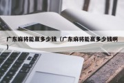 广东麻将能赢多少钱（广东麻将能赢多少钱啊）