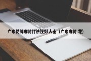 广东花牌麻将打法视频大全（广东麻将 花）