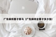 广东麻将番子算马（广东麻将全番子多少倍）