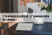 广东麻将抢杠怎么算分数（广东麻将抢杠要等别人摸牌吗）