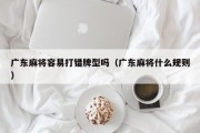 广东麻将容易打错牌型吗（广东麻将什么规则）