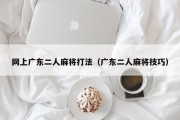网上广东二人麻将打法（广东二人麻将技巧）