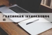 广东雀王麻将机批发（雀王麻将机售后服务电话）