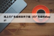 线上打广东麻将软件下载（打广东麻将的app）